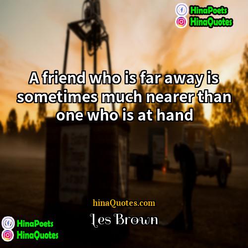 Les Brown Quotes | A friend who is far away is